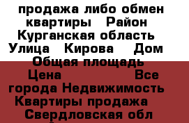 продажа либо обмен квартиры › Район ­ Курганская область › Улица ­ Кирова  › Дом ­ 17 › Общая площадь ­ 64 › Цена ­ 2 000 000 - Все города Недвижимость » Квартиры продажа   . Свердловская обл.,Алапаевск г.